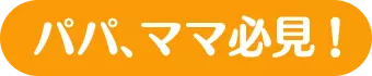 パパ、ママ必見!