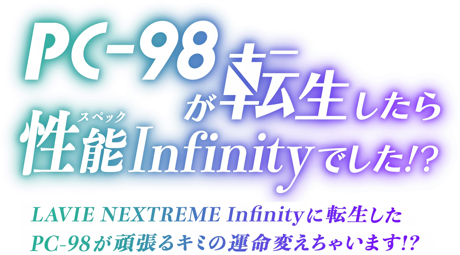 PC-98が転生したら性能Infinityでした！？ LAVIE NEXTREME Infinityに転生したPC-98が頑張るキミの運命変えちゃいます！？