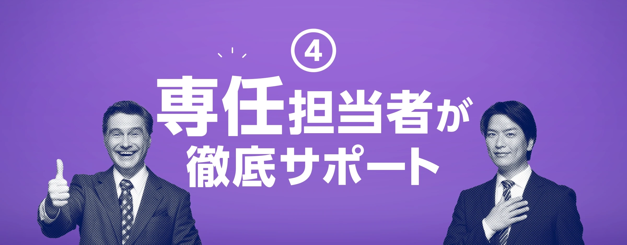 ④専任担当者が徹底サポート