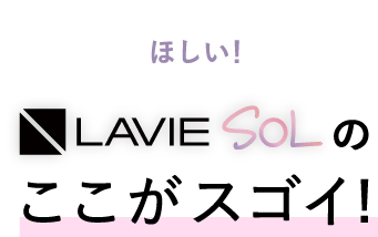 Z世代のほしい！を叶える LAVIE SOL のここがスゴイ！