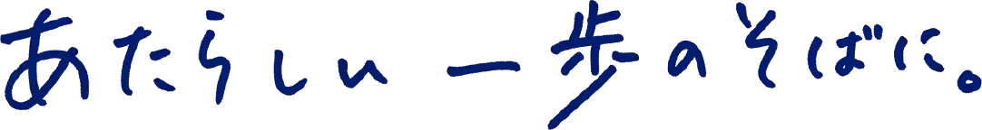 あたらしい一歩のそばに。