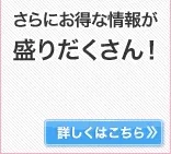 さらにお得な情報が盛りだくさん！