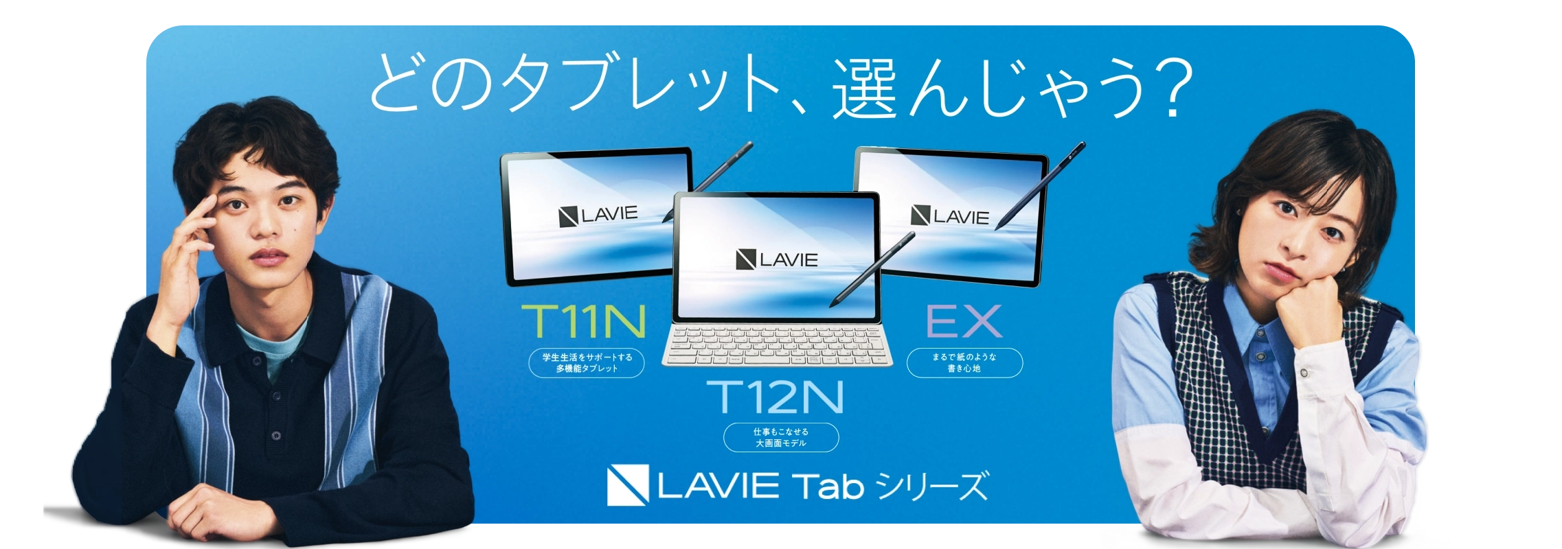 「どのタブレット、選んじゃう？」LAVIE Tab シリーズ（T11N：学生生活をサポートする多機能タブレット、T12N：仕事もこなせる大画面モデル、EX：まるで紙のような書き心地）