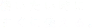使いたい時にすぐに使える。