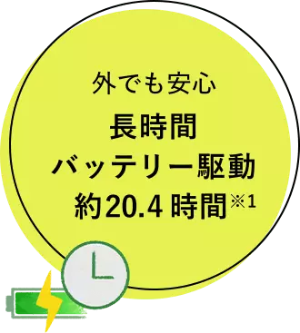 外でも安心 長時間バッテリー駆動 約20.4時間 ※1