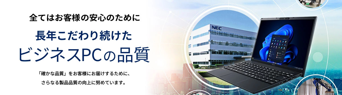 全てはお客様の安?のために「長年こだわり続けたビジネスPCの品質」「確かな品質」をお客様にお届けするために、さらなる製品品質の向上に努めています。